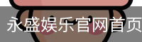 永盛娱乐官网首页 - 国际文娱内容运营安卓版